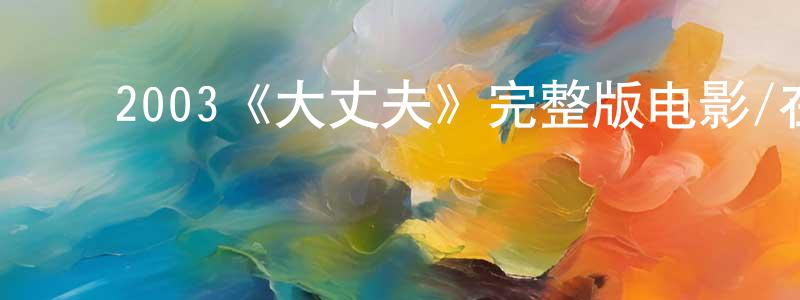 ﻿2003《大丈夫》完整版电影/在线观看/百度云-美剧天堂 ﻿陈晓娇的blog